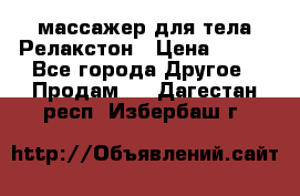 массажер для тела Релакстон › Цена ­ 600 - Все города Другое » Продам   . Дагестан респ.,Избербаш г.